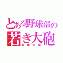 とある野球部の若き大砲（高橋大輝）