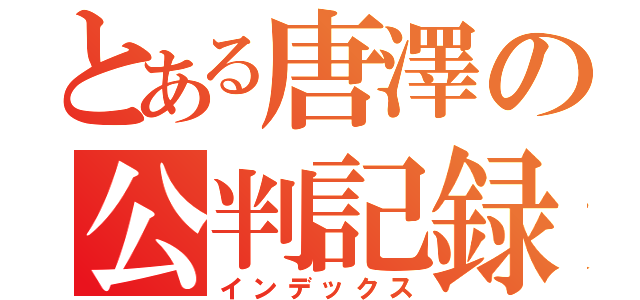 とある唐澤の公判記録（インデックス）