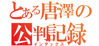 とある唐澤の公判記録（インデックス）