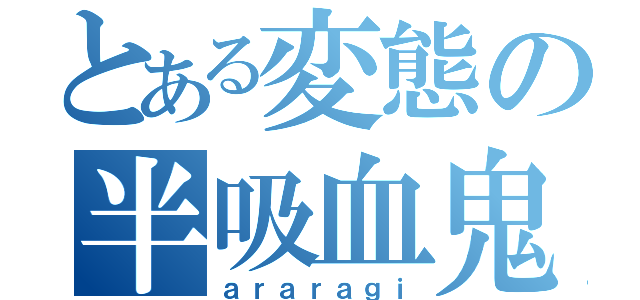 とある変態の半吸血鬼（ａｒａｒａｇｉ）