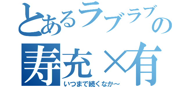 とあるラブラブの寿充×有紀（いつまで続くなか～）