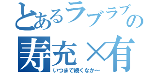 とあるラブラブの寿充×有紀（いつまで続くなか～）