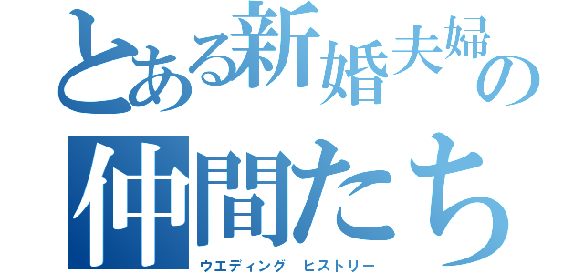 とある新婚夫婦の仲間たち（ウエディング ヒストリー）