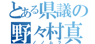 とある県議の野々村真（ノノムラ）