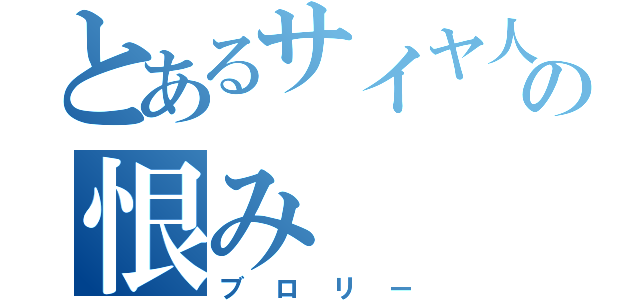 とあるサイヤ人の恨み（ブロリー）