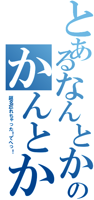 とあるなんとかのかんとかなになにⅡ（題名忘れちゃった！てへっ！）