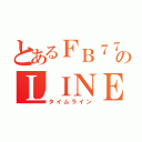 とあるＦＢ７７７のＬＩＮＥ報告（タイムライン）