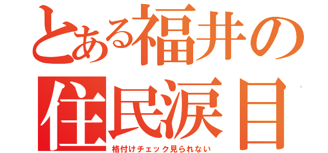 とある福井の住民涙目（格付けチェック見られない）