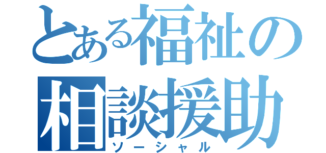 とある福祉の相談援助（ソーシャル）