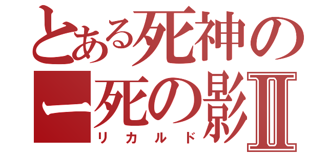 とある死神のー死の影Ⅱ（リカルド）