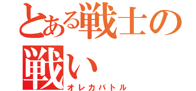 とある戦士の戦い（オレカバトル）