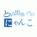 とある黒熊と庭鳥のにゃんこ大戦争（）