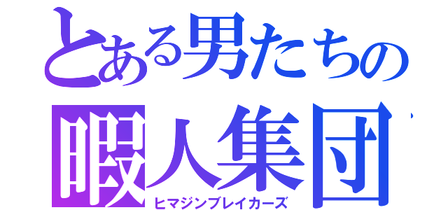 とある男たちの暇人集団（ヒマジンブレイカーズ）