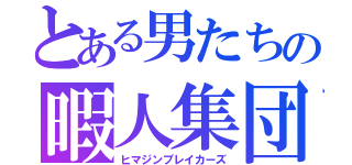 とある男たちの暇人集団（ヒマジンブレイカーズ）