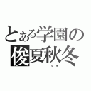 とある学園の俊夏秋冬（　　　　　　　　　　　　＠　　晴）