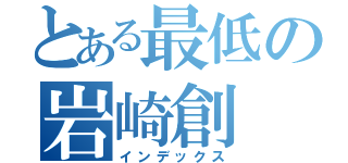 とある最低の岩崎創（インデックス）