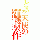 とある天使の神機製作（エンジェル）