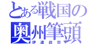 とある戦国の奥州筆頭（伊達政宗）