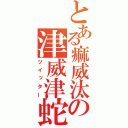 とある痲威汰の津威津蛇（ツイッター）