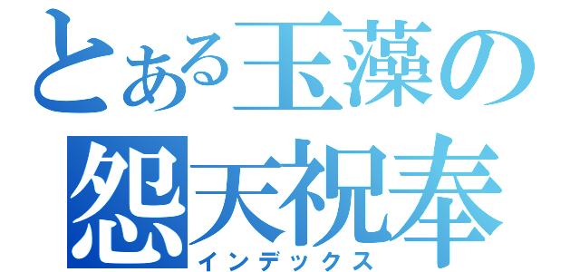 とある玉藻の怨天祝奉（インデックス）