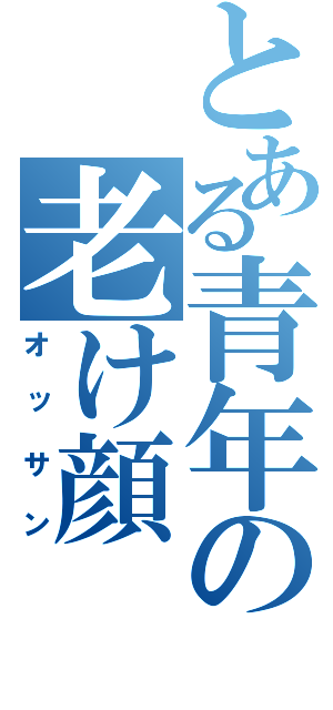 とある青年の老け顔（オッサン）