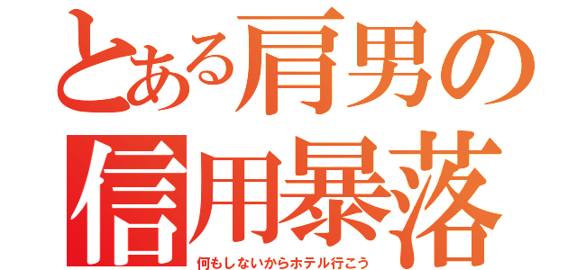 とある肩男の信用暴落（何もしないからホテル行こう）