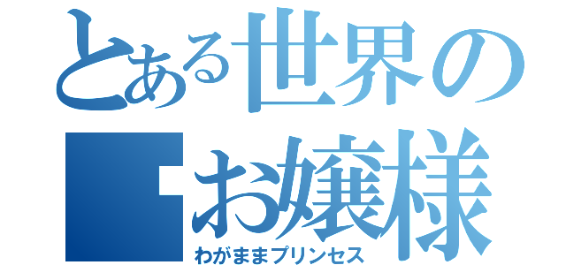 とある世界の僾お嬢様（わがままプリンセス）