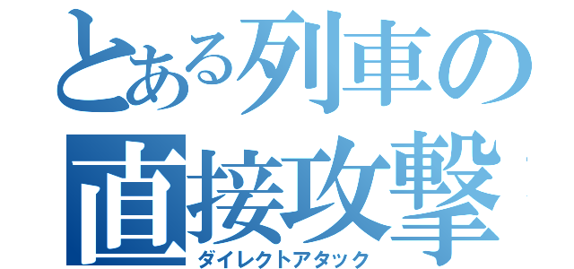 とある列車の直接攻撃（ダイレクトアタック）