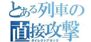 とある列車の直接攻撃（ダイレクトアタック）