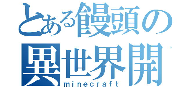 とある饅頭の異世界開拓（ｍｉｎｅｃｒａｆｔ）