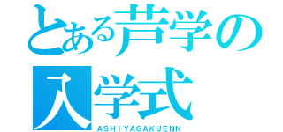 とある芦学の入学式（ＡＳＨＩＹＡＧＡＫＵＥＮＮ）