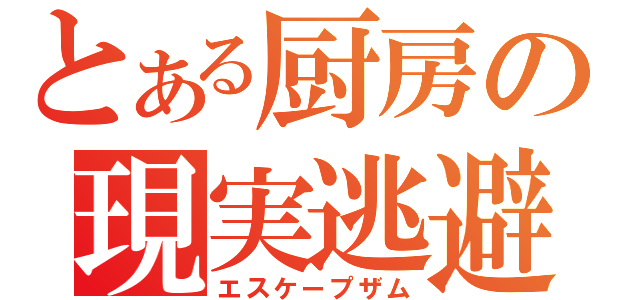 とある厨房の現実逃避（エスケープザム）