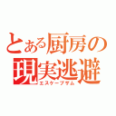 とある厨房の現実逃避（エスケープザム）