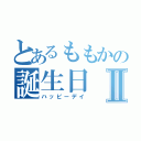 とあるももかの誕生日Ⅱ（ハッピーデイ）