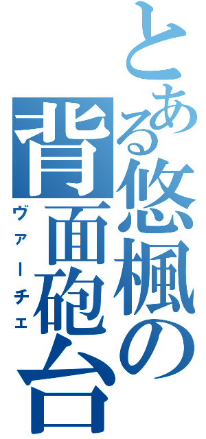 とある悠楓の背面砲台（ヴァーチェ）