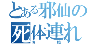 とある邪仙の死体連れ（青娥）