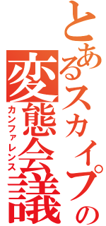 とあるスカイプの変態会議（カンファレンス）