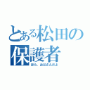 とある松田の保護者（ほら、お父さんだよ）