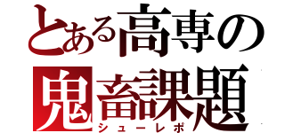 とある高専の鬼畜課題（シューレポ）