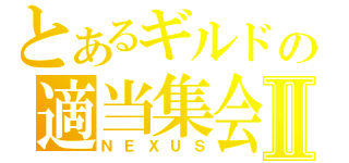 とあるギルドの適当集会Ⅱ（ＮＥＸＵＳ）