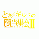 とあるギルドの適当集会Ⅱ（ＮＥＸＵＳ）