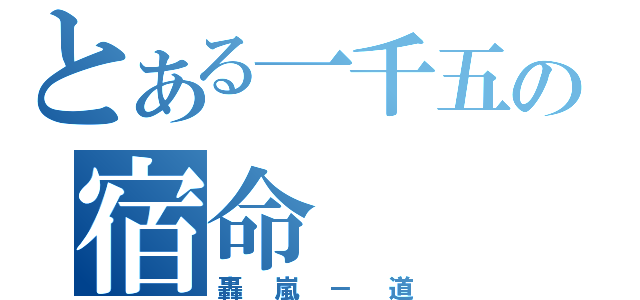 とある一千五の宿命（轟嵐－道）