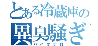 とある冷蔵庫の異臭騒ぎ（バイオテロ）