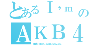 とあるＩ\'ｍ ＬｏｖｅのＡＫＢ４８最高（麻友友♥ともちん♥こじはる にゃんにゃん）