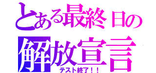 とある最終日の解放宣言（ テスト終了！！）