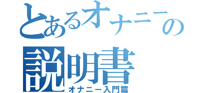 とあるオナニーの説明書（オナニー入門篇）