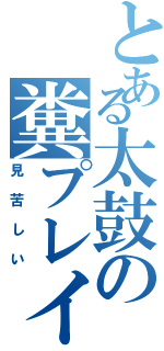 とある太鼓の糞プレイ（見苦しい）