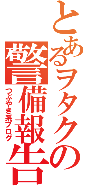 とあるヲタクの警備報告（つぶやき系ブログ）