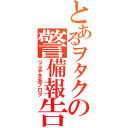 とあるヲタクの警備報告（つぶやき系ブログ）