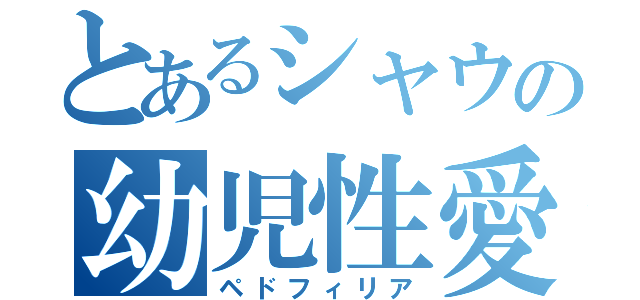 とあるシャウの幼児性愛（ペドフィリア）